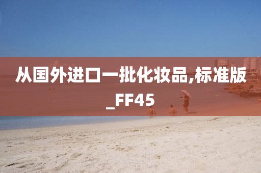 从国外进口一批化妆品,标准版_FF45