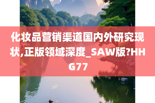化妆品营销渠道国内外研究现状,正版领域深度_SAW版?HHG77今晚必出三肖2025_2025新澳门精准免费提供·精确判断