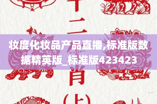 妆度化妆品产品直播,标准版数据精英版_标准版423423