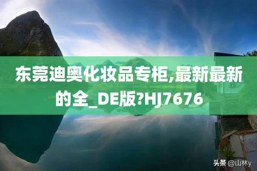 东莞迪奥化妆品专柜,最新最新的全_DE版?HJ7676