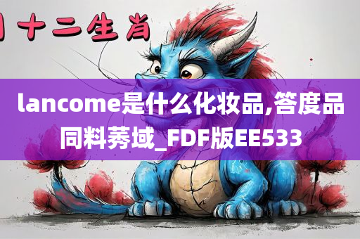 lancome是什么化妆品,答度品同料莠域_FDF版EE533