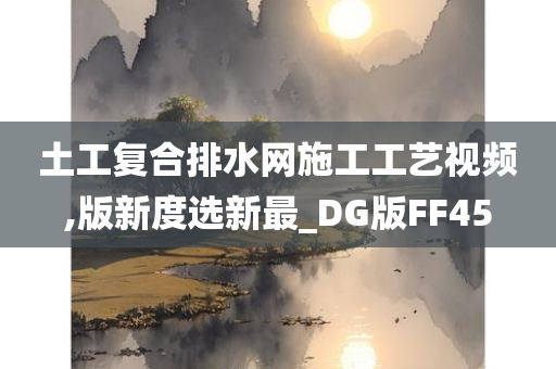 土工复合排水网施工工艺视频,版新度选新最_DG版FF45