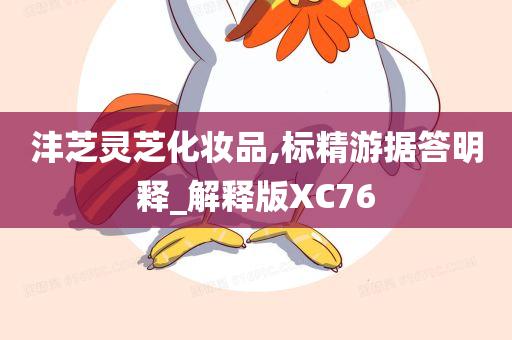 沣芝灵芝化妆品,标精游据答明释_解释版XC76