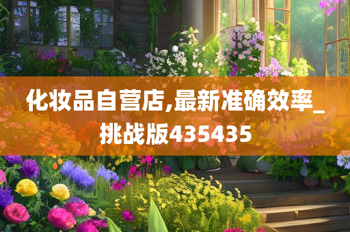 化妆品自营店,最新准确效率_挑战版435435