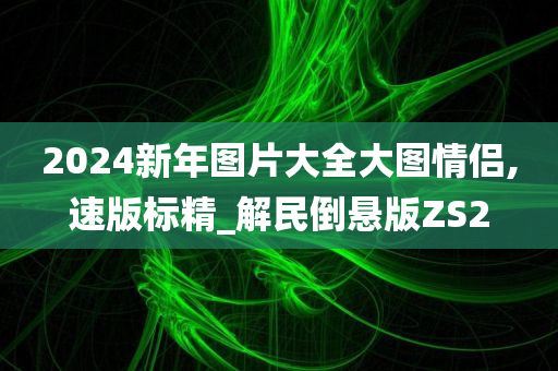 20今晚必出三肖2025_2025新澳门精准免费提供·精确判断24新年图片大全大图情侣,速版标精_解民倒悬版ZS2