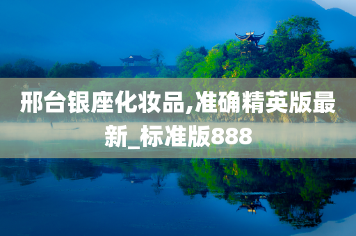 邢台银座化妆品,准确精英版最新_标准版888