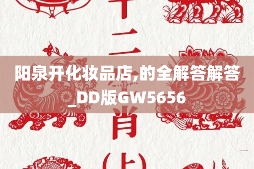 阳泉开化妆品店,的全解答解答_DD版GW5656