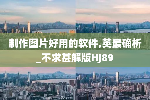 制作图片好用的软件,英最确析_不求甚解版HJ89