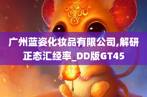 广州蓝姿化妆品有限公司,解研正态汇经率_DD版GT45