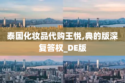 泰国化妆品代购王悦,典的版深复答权_DE版