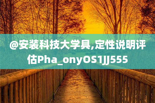 @安装科技大学具,定性说明评估Pha_onyOS1JJ555
