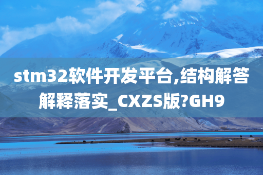 stm32软件开发平台,结构解答解释落实_CXZS版?GH9