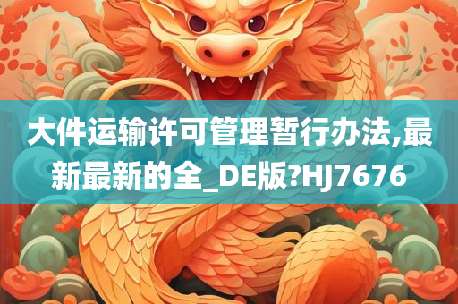 大件运输许可管理暂行办法,最新最新的全_DE版?HJ7676