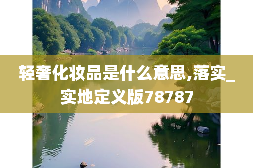 轻奢化妆品是什么意思,落实_实地定义版78787