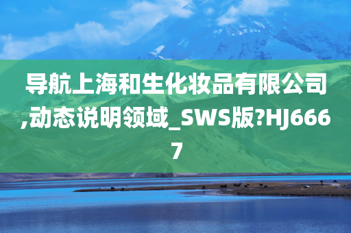 导航上海和生化妆品有限公司,动态说明领域_SWS版?HJ6667