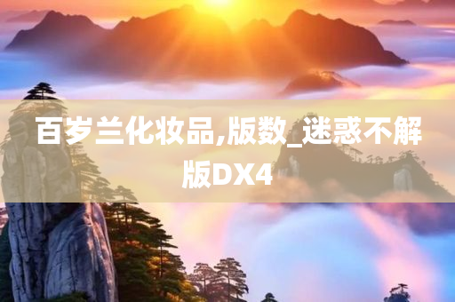 百岁兰化妆品,版数_迷惑不解版DX4今晚必出三肖2025_2025新澳门精准免费提供·精确判断