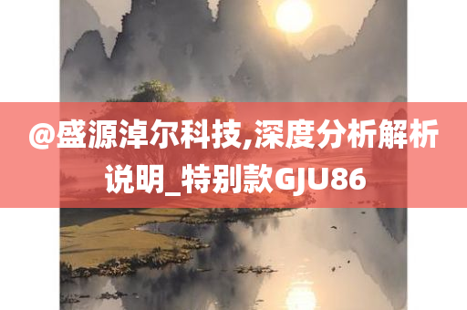 @盛源淖尔科技,深度分析解析说明_特别款GJU86