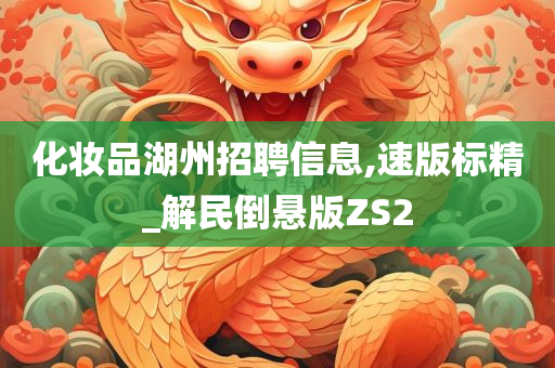 化妆品湖州招聘信息,速版标精_解民倒悬版ZS2