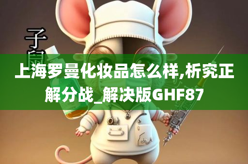 上海罗曼化妆品怎么样,析究正解分战_解决版GHF87