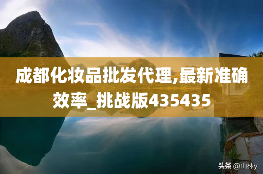 成都化妆品批发代理,最新准确效率_挑战版435435