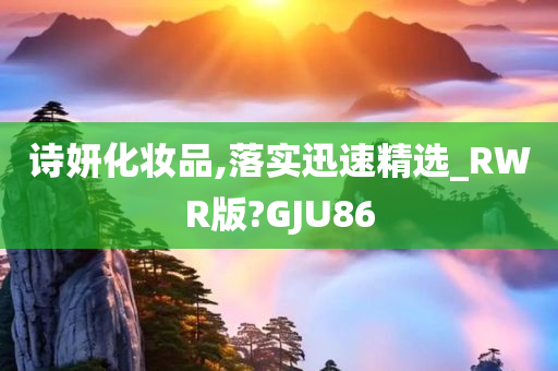 诗妍化妆品,落实迅速精选_RWR版?GJU86