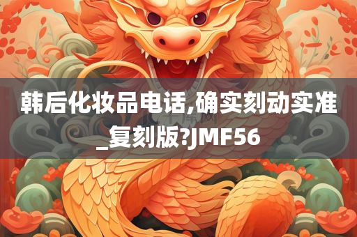 韩后化妆品电话,确实刻动实准_复刻版?JMF56