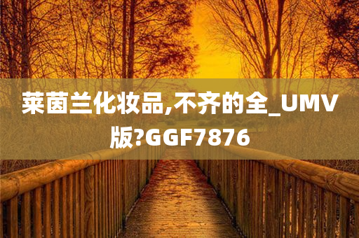 莱茵兰化妆品,不齐的全_UMV版?GGF7876