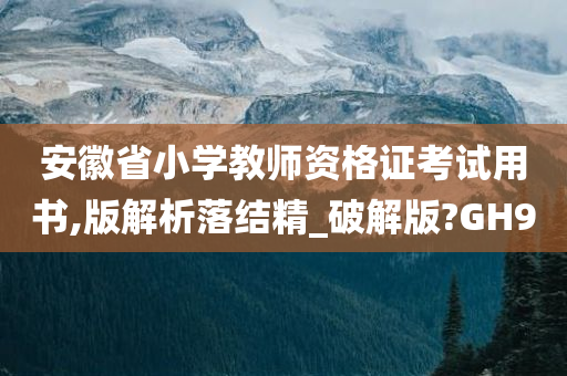 安徽省小学教师资格证考试用书,版解析落结精_破解版?GH9