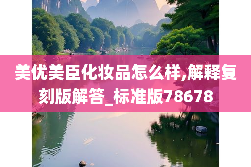 美优美臣化妆品怎么样,解释复刻版解答_标准版78678