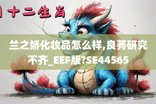 兰之娇化妆品怎么样,良莠研究不齐_EEF版?SE44565