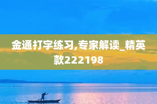 金通打字练习,专家解读_精英款222198