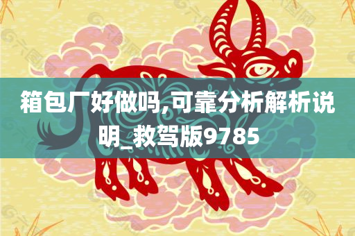 箱包厂好做吗,可靠分析解析说明_救驾版9785