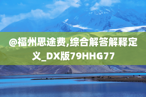 @福州思途费,综今晚必出三肖2025_2025新澳门精准免费提供·精确判断合解答解释定义_DX版79HHG77