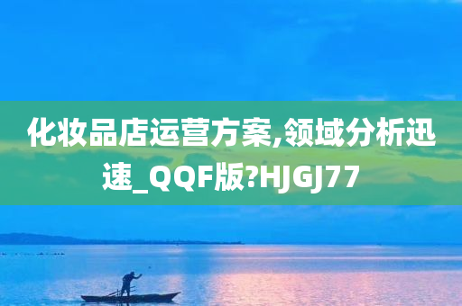 化妆品店运营方案,领域分析迅速_QQF版?HJGJ77