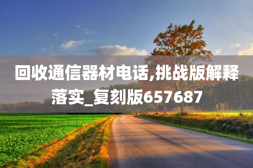 回收通信器材电话,挑战版解释落实_复刻版657687