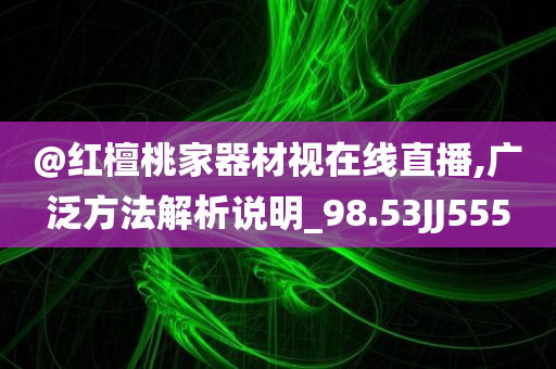 @红檀桃家器材视在线直播,广泛方法解析说明_98.53JJ555
