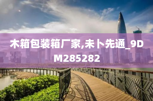 木箱包装箱厂家,未卜先通_9DM285282