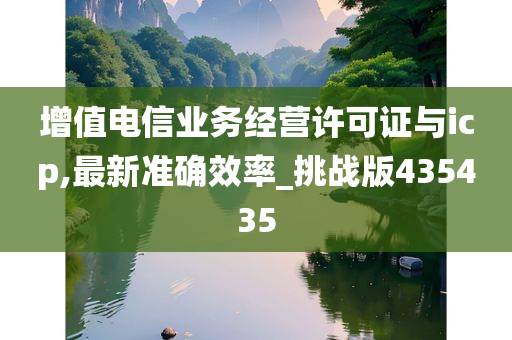 增值电信业务经营许可证与icp,最新准确效率_挑战版435435
