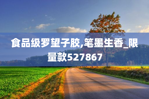 食品级罗望子胶,笔墨生香_限量款527867