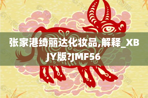 张家港绮丽达化妆品,解释_XBJY版?JMF56