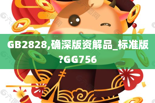 GB2828,确深版资解品_标准版?GG756