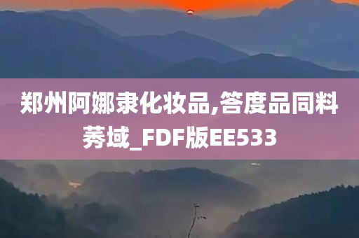 郑州阿娜隶化妆品,答度品同料莠域_FDF版EE533