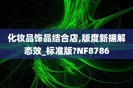 化妆品饰品结合店,版度新据解态效_标准版?NF8786
