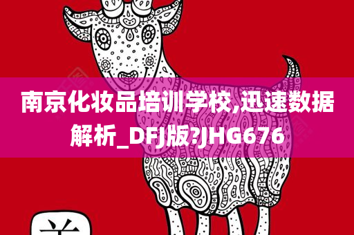 南京化妆品培训学校,迅速数据解析_DFJ版?JHG676今晚必出三肖2025_2025新澳门精准免费提供·精确判断