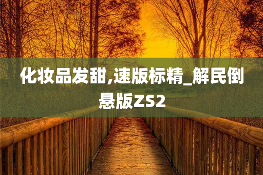 化妆品发甜,速版标精_解民倒悬版ZS2