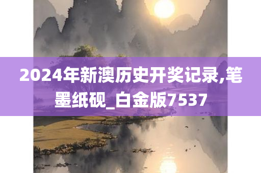 2024年新澳历史开奖记录,笔墨纸砚_白金版7537