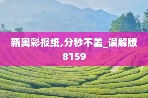 新奥彩报纸,分秒不差_误解版8159