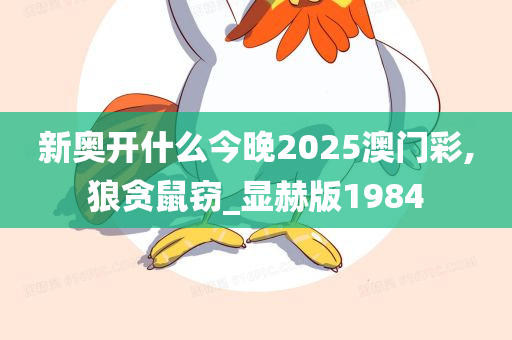 新奥开什么今晚2025澳门彩,狼贪鼠窃_显赫版1984