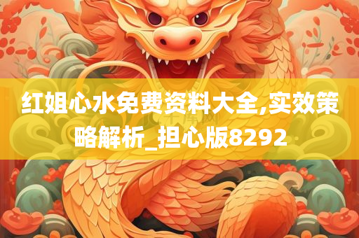 红姐心水免费资料大全,实效策略解析_担心版8292