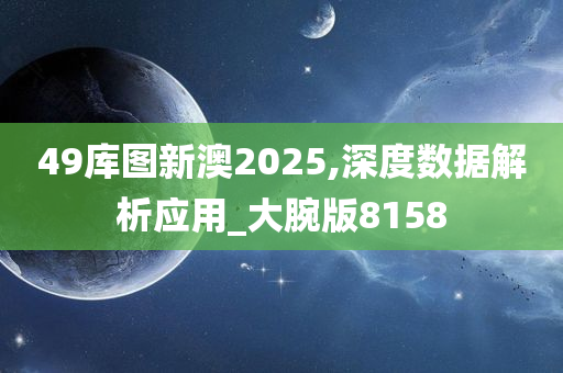 49库图新澳2025,深度数据解析应用_大腕版8158